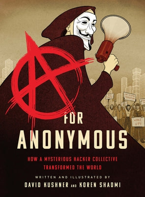 A for Anonymous: How a Mysterious Hacker Collective Transformed the World by Kushner, David