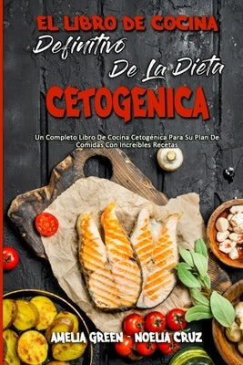 El Libro De Cocina Definitivo De La Dieta Cetogénica: Un Completo Libro De Cocina Cetogénica Para Su Plan De Comidas Con Increíbles Recetas (The Ultim by Green, Amelia