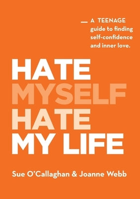 Hate Myself Hate My Life: A Teenage Guide to finding Self-Confidence and Inner Love. by O'Callaghan, Sue