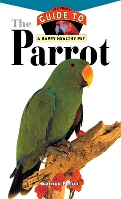 The Parrot: An Owner's Guide to a Happy Healthy Pet by Freud, Arthur