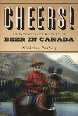 Cheers! a History of Beer in Canada by Pashley, Nicholas