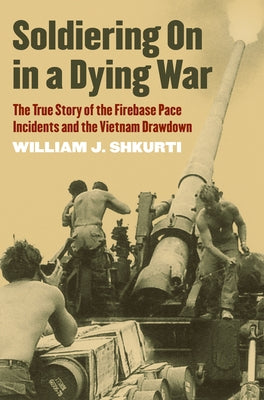Soldiering on in a Dying War: The True Story of the Firebase Pace Incidents and the Vietnam Drawdown Paperback University Press of Kansas