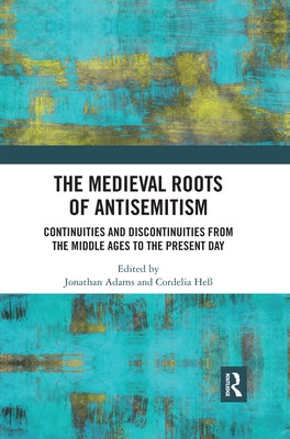 The Medieval Roots of Antisemitism: Continuities and Discontinuities from the Middle Ages to the Present Day by Adams, Jonathan