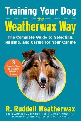 Training Your Dog the Weatherwax Way: The Complete Guide to Selecting, Raising, and Caring for Your Canine by Weatherwax, R. Ruddell