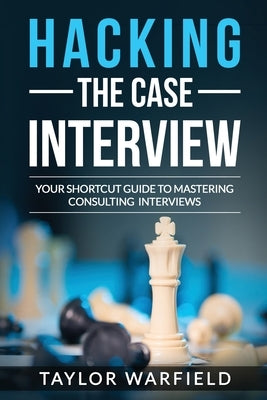 Hacking the Case Interview: Your Shortcut Guide to Mastering Consulting Interviews Createspace Independent Publishing Platform