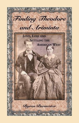 Finding Theodore and Ariminta: Love, Loss and Settling the American West by Burmester, Byron