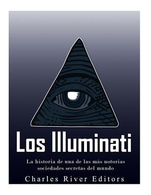 Los Illuminati: la historia de una de las más notorias sociedades secretas del mundo by Charles River