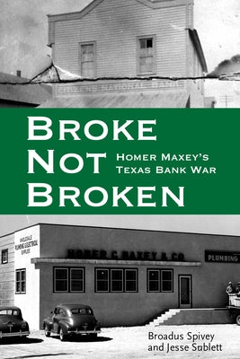 Broke, Not Broken: Homer Maxey's Texas Bank War by Spivey, Broadus