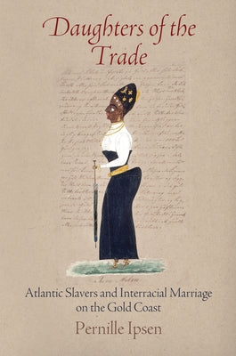 Daughters of the Trade: Atlantic Slavers and Interracial Marriage on the Gold Coast Paperback University of Pennsylvania Press