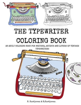 The Typewriter Coloring Book: An adult colouring book for writers, creatives and lovers of vintage typewriters by Kortleven, N.