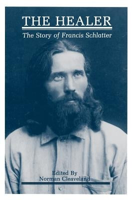 The Healer: The Story of Francis Schlatter by Cleaveland, Norman