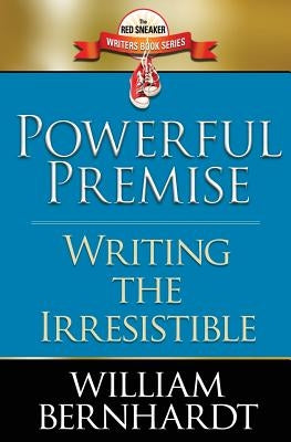 Powerful Premise: Writing the Irresistible by Bernhardt, William