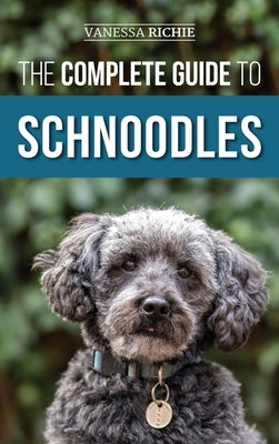 The Complete Guide to Schnoodles: Selecting, Training, Feeding, Exercising, Socializing, and Loving Your New Schnoodle Puppy by Richie, Vanessa