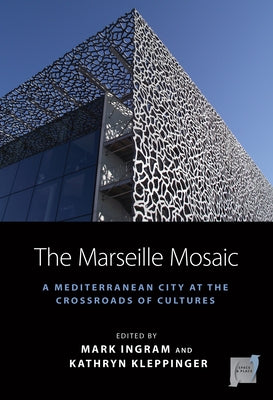 The Marseille Mosaic: A Mediterranean City at the Crossroads of Cultures by Ingram, Mark