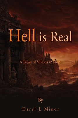 Hell is Real: A Diary of Visions & Hope by Minor, Daryl J.