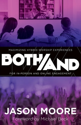 Both/And: Maximizing Hybrid Worship Experiences for In-Person and Online Engagement by Moore, Jason