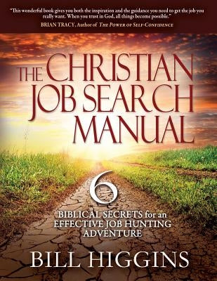 The Christian Job Search Manual: Second Edition; 6 Biblical Secrets for an Effective Job Hunting Adventure by Higgins, Bill y.