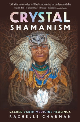 Crystal Shamanism: Sacred Earth Medicine Healings by Charman, Rachelle