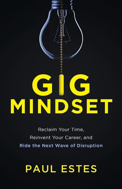 Gig Mindset: Reclaim Your Time, Reinvent Your Career, and Ride the Next Wave of Disruption by Estes, Paul