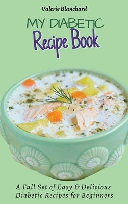 My Diabetic Recipe Book: A Full Set of Easy & Delicious Diabetic-Friendly Recipes for Beginners by Blanchard, Valerie