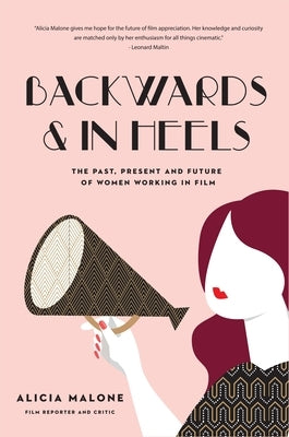 Backwards and in Heels: The Past, Present and Future of Women Working in Film (Incredible Women Who Broke Barriers in Filmmaking) by Malone, Alicia