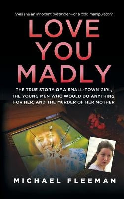 Love You Madly: The True Story of a Small-Town Girl, the Young Men She Seduced, and the Murder of Her Mother by Fleeman, Michael