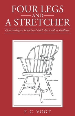 Four Legs and a Stretcher: Constructing an Intentional Faith That Leads to Godliness Paperback Archway Publishing
