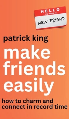 Make Friends Easily: How to Charm and Connect in Record Time by King, Patrick