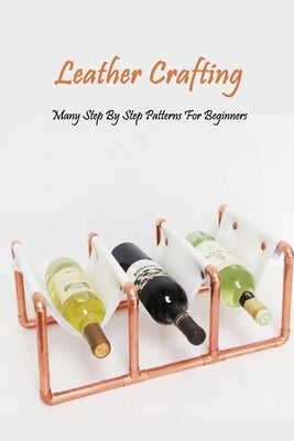 Leather Crafting: Many Step By Step Patterns For Beginners: Leather Working Guide Book by Esquerre, Errin