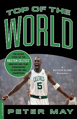 Top of the World: The Inside Story of the Boston Celtics' Amazing One-Year Turnaround to Become NBA Champions by May, Peter