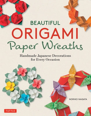 Beautiful Origami Paper Wreaths: Handmade Japanese Decorations for Every Occasion by Nagata, Noriko