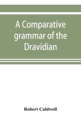 A comparative grammar of the Dravidian or south-Indian family of languages by Caldwell, Robert