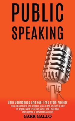 Public Speaking: Build Charismatic Self-esteem & Learn the Science to Talk to Anyone With Effective Social and Emotional Intelligence & by Gallo, Garr