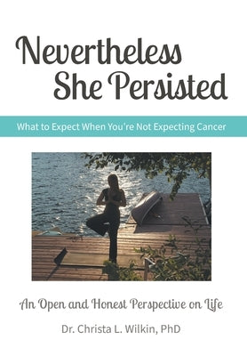 Nevertheless She Persisted: What to Expect When You're Not Expecting Cancer by Wilkin, Christa L.