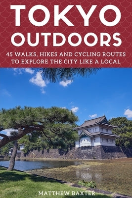 Tokyo Outdoors: 45 Walks, Hikes and Cycling Routes to Explore the City Like a Local Paperback Super Cheap Japan