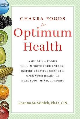 Chakra Foods for Optimum Health: A Guide to the Foods That Can Improve Your Energy, Inspire Creative Changes, Open Your Heart, and Heal Body, Mind, an by Minich, Deanna M.
