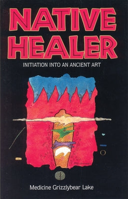 Native Healer: Initiation Into an Ancient Art by Grizzlybear (Robert G. Lake), Medicine