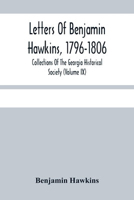 Letters Of Benjamin Hawkins, 1796-1806; Collections Of The Georgia Historical Society (Volume Ix) Paperback Alpha Edition