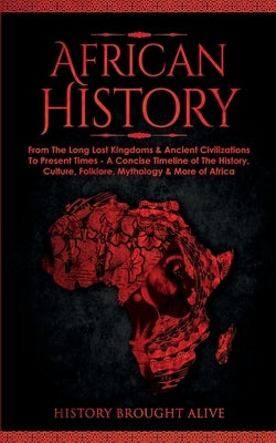 African History: Explore The Amazing Timeline of The World's Richest Continent - The History, Culture, Folklore, Mythology & More of Af by Brought Alive, History