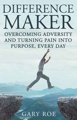 Difference Maker: Overcoming Adversity and Turning Pain into Purpose, Every Day (Adult Edition) by Roe, Gary