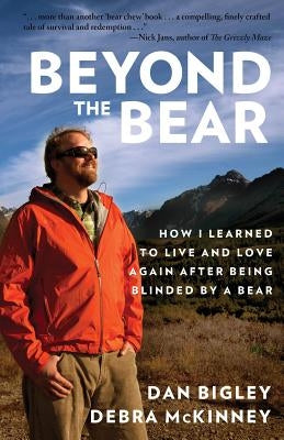 Beyond the Bear: How I Learned to Live and Love Again after Being Blinded by a Bear by Bigley, Dan