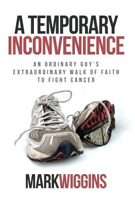 A Temporary Inconvenience: An Ordinary Guy's Extraordinary Walk of Faith to Fight Cancer by Wiggins, Mark