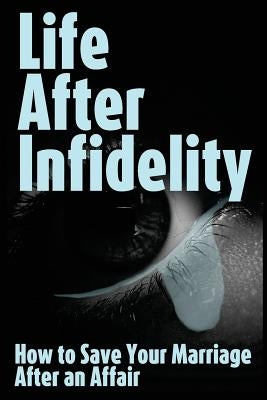 Life After Infidelity: How to Save Your Marriage After an Affair by Johnson, R.