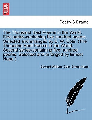 The Thousand Best Poems in the World. First Series-Containing Five Hundred Poems. Selected and Arranged by E. W. Cole. (the Thousand Best Poems in the by Cole, Edward William