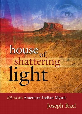 House of Shattering Light: The Life & Teachings of a Native American Mystic by Rael, Joseph