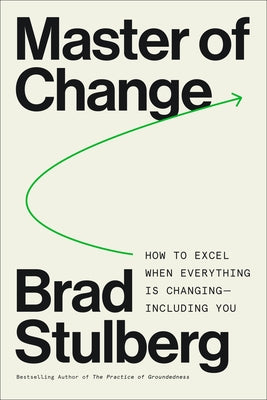 Master of Change: How to Excel When Everything Is Changing - Including You by Stulberg, Brad