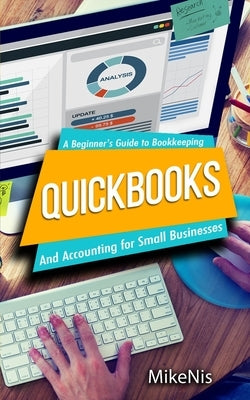 Quickbooks: Accounting for Small Businesses and A Beginner's Guide to Bookkeeping by Mikenis