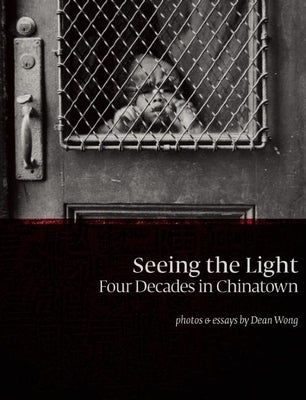 Seeing the Light: Four Decades in Chinatown by Wong, Dean