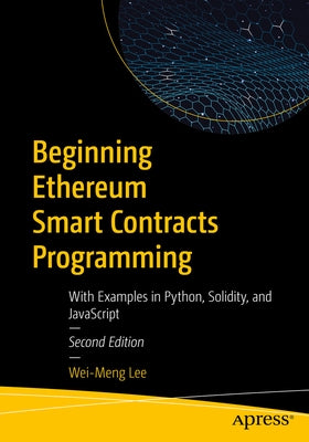 Beginning Ethereum Smart Contracts Programming: With Examples in Python, Solidity, and JavaScript by Lee, Wei-Meng