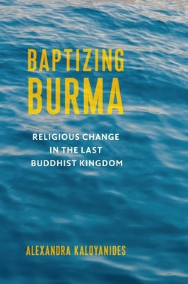 Baptizing Burma: Religious Change in the Last Buddhist Kingdom Paperback Columbia University Press